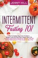 Intermittent Fasting 101: The Complete Beginner's Guide to Weight Loss and Starting a Happy New Life. Includes Intermittent Fasting for Women Over 50, the 5/2 Method and 21 Day Guide for Burn Fat