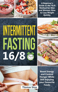 Intermittent Fasting 16/8: A Beginner's Guide to the 16/8 Method for Men and Women, How to Lose Weight Quickly, Boost Energy and Control Hunger While Still Enjoying Your Favourite Foods