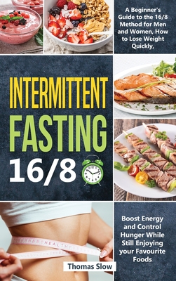 Intermittent Fasting 16/8: A Beginner's Guide to the 16/8 Method for Men and Women, How to Lose Weight Quickly, Boost Energy and Control Hunger While Still Enjoying Your Favourite Foods - Slow, Thomas