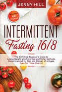 Intermittent Fasting 16/8: The Definitive Beginner's Guide to Losing Weight with Keto Diet and Other Methods. Recommended for Men and Women of all Ages, Even for Those Over 50. Included 60 Recipes