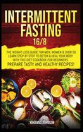 Intermittent Fasting 16/8: The Weight Loss Guide for Men, Women & over 50. Learn Step By Step to Detox & Heal Your Body with This Diet Cookbook for Beginners. Prepare Tasty & Healthy Recipes.
