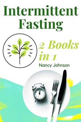 Intermittent Fasting - 2 Books in 1!: The Only Weight Loss Guide You Need to Read to Burn Fat and Keep it Off for Good. Learn How to Detoxify Your Body with the 16/8 Fasting Method! - Johnson, Nancy
