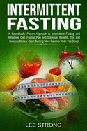 Intermittent Fasting: A Scientifically Proven Approach to Intermittent Fasting and Ketogenic Diet. Fasting Plan, Schedule, Benefits, Tips and Success Stories - Start Burning Calories While You Sleep!