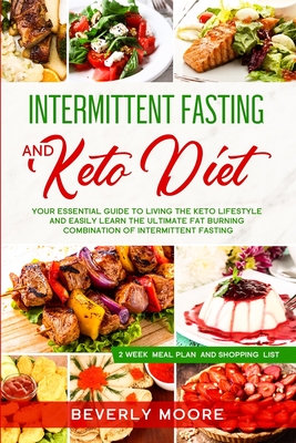 Intermittent Fasting and Keto Diet: Your Essential Guide to Living the Keto Lifestyle and Easily Learn the Ultimate Fat Burning Combination of Intermittent Fasting - Moore, Beverly
