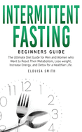 Intermittent Fasting - Beginners Guide: The Ultimate Diet Guide for Men and Women who Want to Reset Their Metabolism, Lose Weight, Increase Energy, and Detox for a Healthier Life