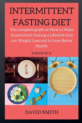 INTERMITTENT FASTING DIET ( series ): The complete guide on How to Make Intermittent Fasting a Lifestyle that can Weight Loss and to have Better Health. - Smith, Davis