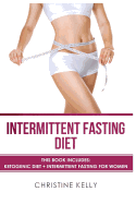 Intermittent Fasting Diet: This Book Includes: Ketogenic Diet + Intermittent Fasting for Women - The Ultimate Beginners Guide for Weight Loss. Includes Easy to Make Keto Recipes and 4 Week Meal Plan