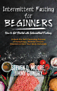 Intermittent Fasting for Beginners - How to Get Started with Intermittent Fasting: Unlock the Self-Cleansing Process of Autophagy, Reverse Chronic Diseases & Heal Your Body Naturally