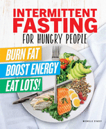 Intermittent Fasting for Hungry People: Burn Fat, Boost Energy, Eat Lots