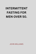 Intermittent Fasting for Men Over 50.