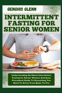 Intermittent Fasting for Senior Women: Understanding All About Intermittent Fasting for Senior Women And Easy Procedural Guide To Everything You Need To Know From Basic To Pro