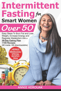 Intermittent Fasting for Smart Women Over 50: Easy Steps To Burn Fat And Lose Weight, Increase Energy And Regulate Metabolism With A 28-Day Eating Plan +155 Recipes (90 inside +65 downloadable)