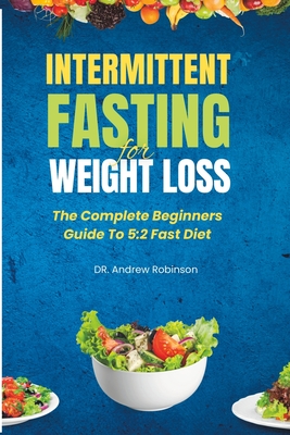 Intermittent Fasting for Weight Loss: The Complete Beginners Guide To 5:2 Fast Diet - Robinson, Andrew, Dr.