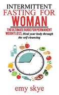 Intermittent Fasting for Woman: The ultimate guide for permanent Weight loss; Heal your Body through the Self Cleansing