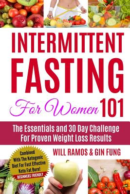 Intermittent Fasting For Women 101: The Essentials and 30 Day Challenge For Proven Weight Loss Results: Combined With The Ketogenic Diet For Fast Effective Keto Fat Burn! Beginners Friendly - Fung, Gin, and Ramos, Will