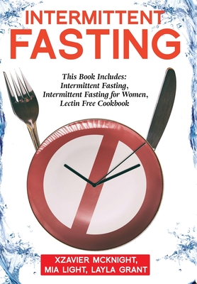 Intermittent Fasting: For Women and Men: This Book Includes: Intermittent Fasting, Intermittent Fasting for Women, Lectin Free Cookbook - Light, Mia, and Grant, Layla