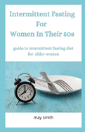 INTERMITTENT FASTING FOR WOMEN IN THEIR 50s: Guide To Intermittent Fating Diet For Older Women
