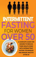 Intermittent Fasting for Women Over 50: A complete guide for women to reduce their health risks with intermittent fasting techniques and remain healthy after 50