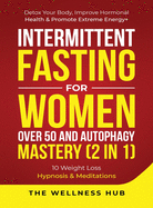 Intermittent Fasting For Women Over 50 & Autophagy Mastery (2 in 1): Detox Your Body, Improve Hormonal Health & Promote Extreme Energy+ 10 Weight Loss Hypnosis& Meditations
