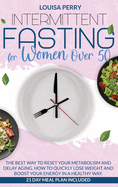 Intermittent Fasting for Women Over 50: The Best Way to Reset Your Metabolism and Delay Aging. How to Quickly Lose Weight and Boost Your Energy in a Healthy Way. 21 Day Meal Plan Included