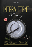 Intermittent Fasting for Women Over 50: The Definitive Weight Loss Guide for Women Over 50. Burn Fat Quickly without Stress and Start Your New Healthy Life Today