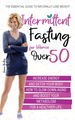 Intermittent Fasting for Women Over 50: The Essential Guide to Naturally Lose Weight, Increase Energy, and Detox Your Body. How to Slow Down Aging and Boost Your Metabolism for a Healthier Life - Baker, Emma