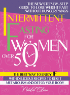 Intermittent Fasting for Women Over 50: The New Step-by-Step Guide to Lose Weight Fast without Hunger Pangs. The Best Way to Enjoy IF with Delicious Recipes to Reset Metabolism and Detox
