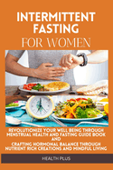 Intermittent Fasting for Women: Revolutionize Your Well Being Through Menstrual Health and Fasting Guide Book and Crafting Hormonal Balance Through Nutrient Rich Creations and Mindful Living