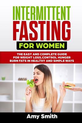 Intermittent Fasting for Women: The Easy and Complete Guide for Weight Loss, Control Hunger, Burn Fats in Healthy and Simple Ways - Smith, Amy