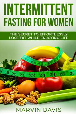 Intermittent Fasting for Women: The Secret to Effortlessly Lose Fat While Enjoying Life - Davis, Marvin