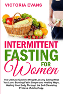 Intermittent Fasting for Women: The Ultimate Guide to Weight Loss by Eating What You Love, Burning Fat in Simple and Healthy Ways, Healing Your Body Through the Self-Cleansing Process of Autophagy.