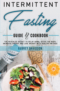 Intermittent Fasting Guide And Cookbook: The Revealed Secret To Delay Aging, Detox The Body, Increase Energy And Lose Weight With Healthy Method.