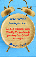 Intermittent fasting recipes: The best beginner's guide Healthy Recipes to help your keep burn fat and lose weight