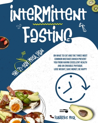 Intermittent Fasting: The 21-day meal plan on what to eat and the three most common mistakes which prevent you from having excellent health and an enviable physique. Lose weight, save money, be happy - Meal, Fabricius