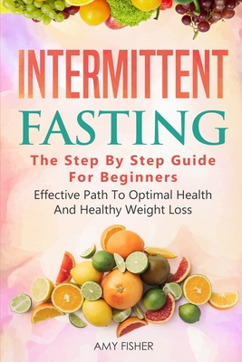 Intermittent Fasting: The Step By Step Guide For Beginners: Effective Path To Optimal Health And Healthy Weight Loss - Ramos, Will (Editor), and Fisher, Amy