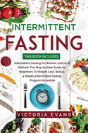 Intermittent Fasting: This Book Includes: Intermittent Fasting for Women and 16/8 Method. The Step by Step Guide for Beginners To Weight Loss. Bonus: 4 Weeks Program Schedule