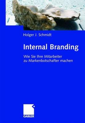 Internal Branding: Wie Sie Ihre Mitarbeiter Zu Markenbotschaftern Machen - Schmidt, Holger