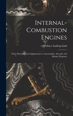 Internal-Combustion Engines: Their Principles and Applications to Automobile, Aircraft, and Marine Purposes - Lind, Wallace Ludwig