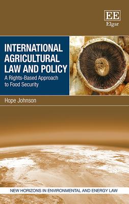 International Agricultural Law and Policy: A Rights-Based Approach to Food Security - Johnson, Hope