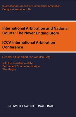 International Arbitration and National Courts: The Never Ending Story: ICCA International Arbitration Conference - Van Den Berg, Albert Jan