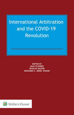 International Arbitration and the COVID-19 Revolution - Scherer, Maxi (Editor), and Bassiri, Niuscha (Editor), and Abdel Wahab, Mohamed S (Editor)