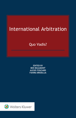 International Arbitration: Quo Vadis? - Beaumont, Ben (Editor), and Foucard, Alexis (Editor), and Brodlija, Fahira (Editor)