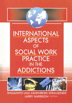 International Aspects of Social Work Practice in the Addictions - Straussner, Shulamith L a, and Harrison, Larry