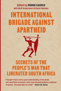 International Brigade Against Apartheid: Secrets of the People's War That Liberated South Africa