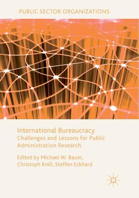 International Bureaucracy: Challenges and Lessons for Public Administration Research - Bauer, Michael W (Editor), and Knill, Christoph (Editor), and Eckhard, Steffen (Editor)