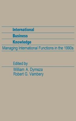 International Business Knowledge: Managing International Functions in the 1990s - Unknown, and Dymsza, William A (Editor), and Vambery, Robert G (Editor)