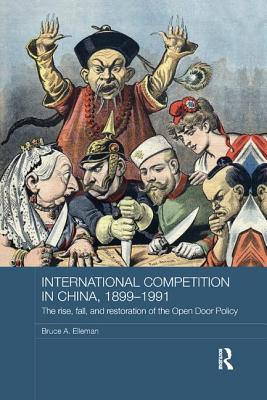 International Competition in China, 1899-1991: The Rise, Fall, and Restoration of the Open Door Policy - Elleman, Bruce A.