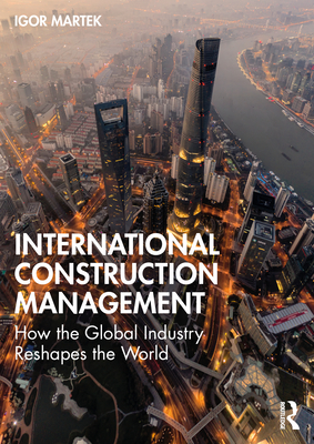 International Construction Management: How the Global Industry Reshapes the World - Martek, Igor