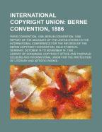 International Copyright Union: Berne Convention, 1886, Paris Convention, 1896, Berlin Convention, 1908 (Classic Reprint)