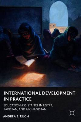 International Development in Practice: Education Assistance in Egypt, Pakistan, and Afghanistan - Rugh, A